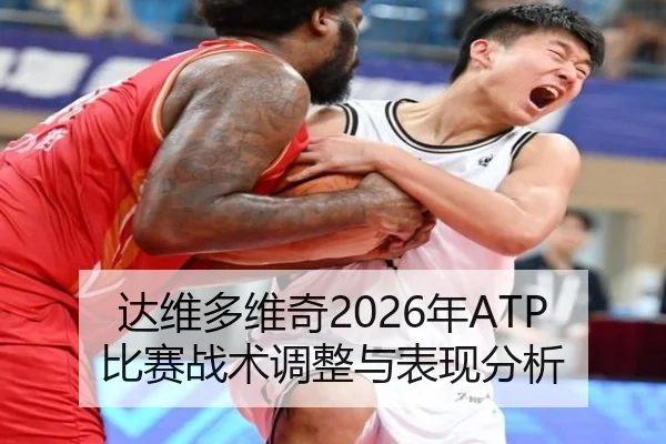 达维多维奇2026年ATP比赛战术调整与表现分析