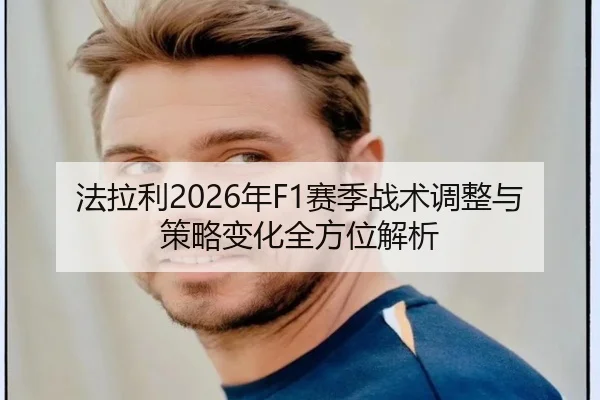法拉利2026年F1赛季战术调整与策略变化全方位解析