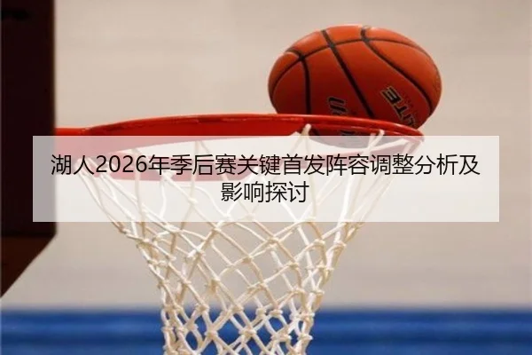湖人2026年季后赛关键首发阵容调整分析及影响探讨