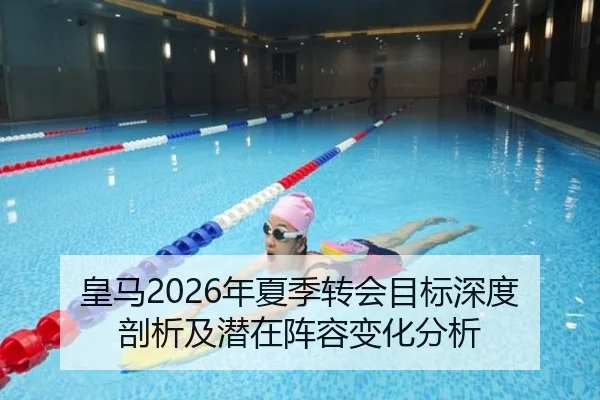 皇马2026年夏季转会目标深度剖析及潜在阵容变化分析