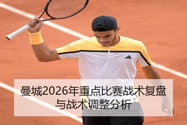曼城2026年重点比赛战术复盘与战术调整分析