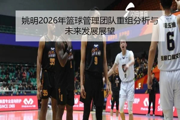 姚明2026年篮球管理团队重组分析与未来发展展望