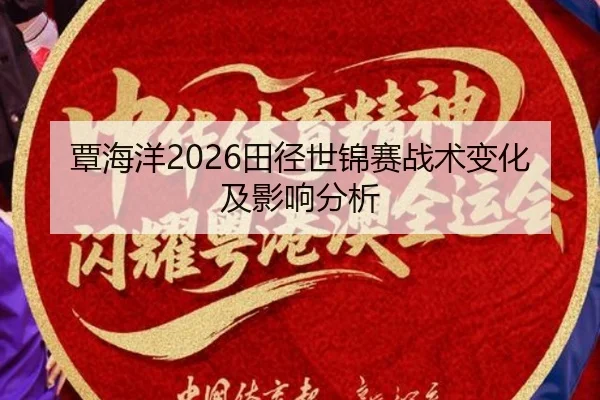 覃海洋2026田径世锦赛战术变化及影响分析
